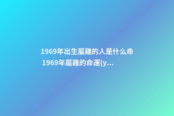 1969年出生屬雞的人是什么命 1969年屬雞的命運(yùn)